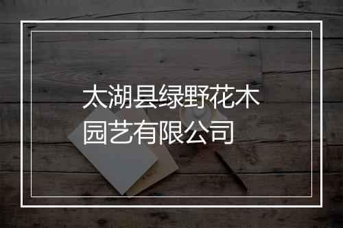 太湖县绿野花木园艺有限公司