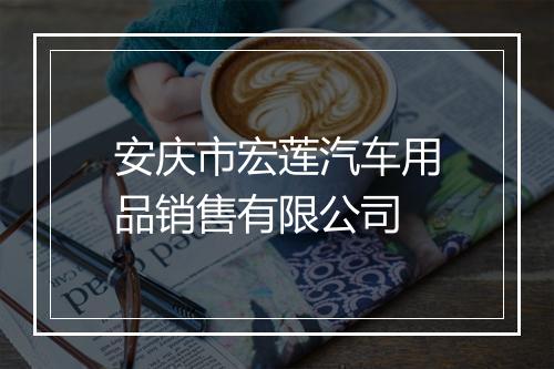 安庆市宏莲汽车用品销售有限公司