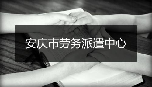 安庆市劳务派遣中心