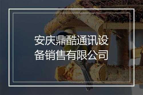 安庆鼎酷通讯设备销售有限公司