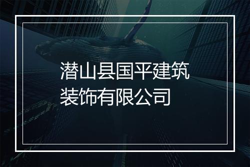 潜山县国平建筑装饰有限公司