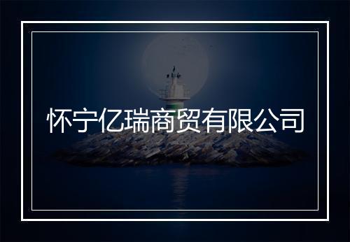 怀宁亿瑞商贸有限公司