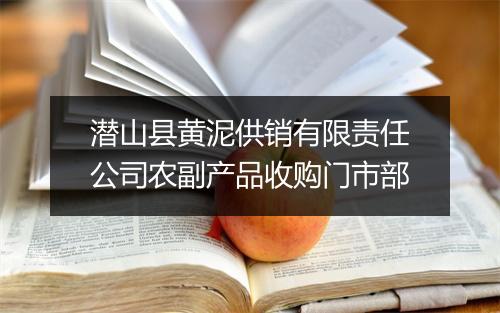 潜山县黄泥供销有限责任公司农副产品收购门市部