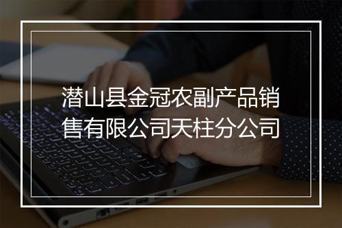 潜山县金冠农副产品销售有限公司天柱分公司