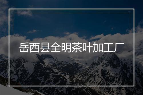 岳西县全明茶叶加工厂