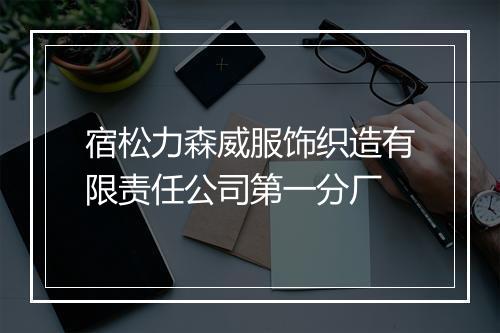 宿松力森威服饰织造有限责任公司第一分厂