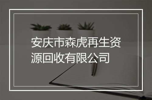 安庆市森虎再生资源回收有限公司