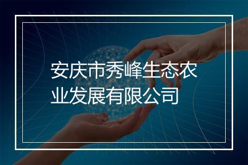 安庆市秀峰生态农业发展有限公司