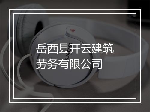 岳西县开云建筑劳务有限公司