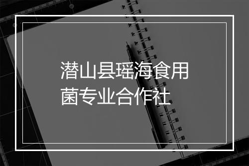 潜山县瑶海食用菌专业合作社