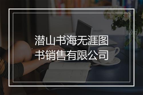 潜山书海无涯图书销售有限公司