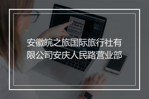 安徽皖之旅国际旅行社有限公司安庆人民路营业部