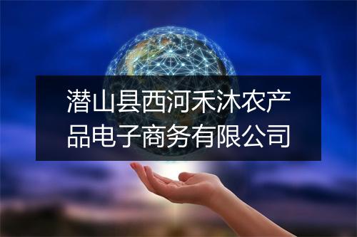 潜山县西河禾沐农产品电子商务有限公司