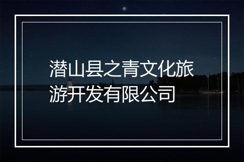 潜山县之青文化旅游开发有限公司