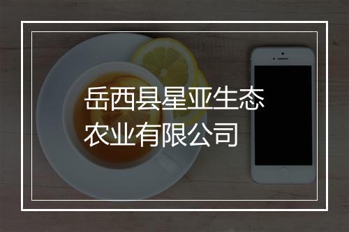 岳西县星亚生态农业有限公司