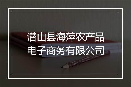 潜山县海萍农产品电子商务有限公司