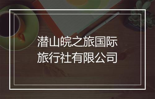 潜山皖之旅国际旅行社有限公司