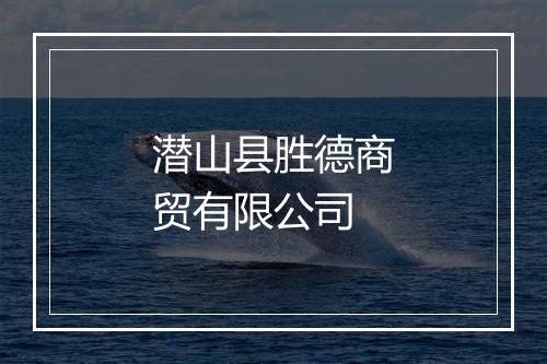 潜山县胜德商贸有限公司