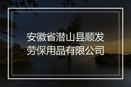 安徽省潜山县顺发劳保用品有限公司