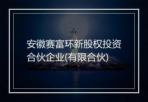 安徽赛富环新股权投资合伙企业(有限合伙)