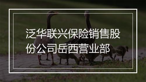 泛华联兴保险销售股份公司岳西营业部