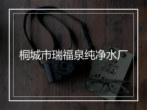 桐城市瑞福泉纯净水厂