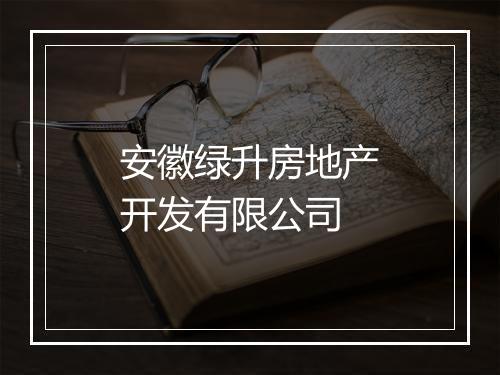 安徽绿升房地产开发有限公司