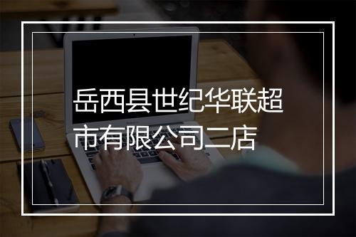 岳西县世纪华联超市有限公司二店