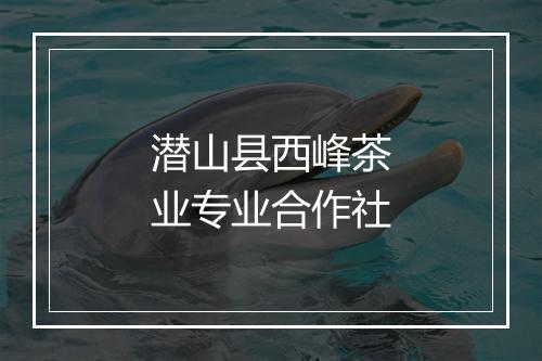 潜山县西峰茶业专业合作社