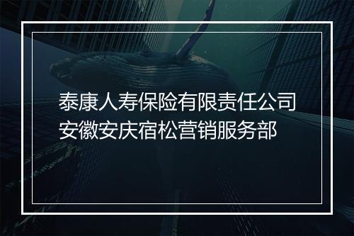 泰康人寿保险有限责任公司安徽安庆宿松营销服务部