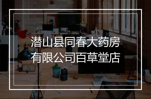 潜山县同春大药房有限公司百草堂店