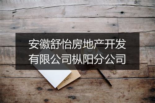 安徽舒怡房地产开发有限公司枞阳分公司