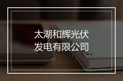 太湖和辉光伏发电有限公司
