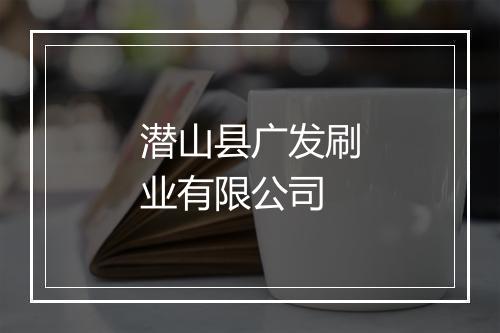 潜山县广发刷业有限公司