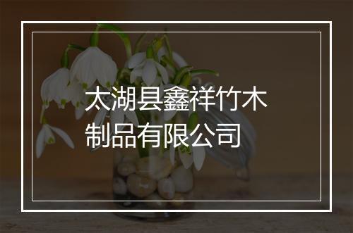 太湖县鑫祥竹木制品有限公司