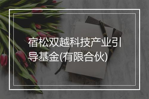 宿松双越科技产业引导基金(有限合伙)