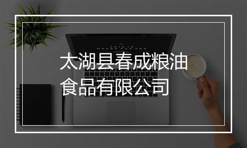 太湖县春成粮油食品有限公司