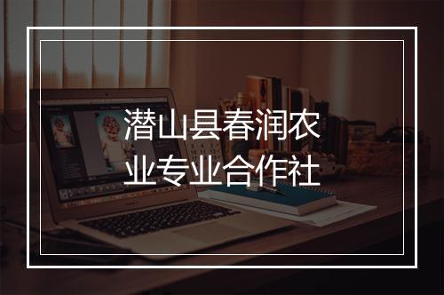 潜山县春润农业专业合作社
