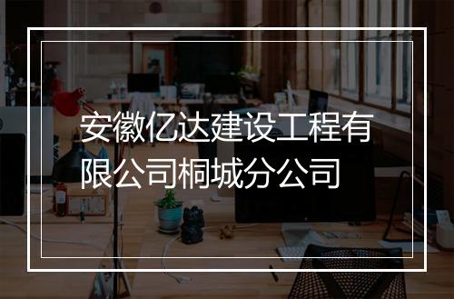 安徽亿达建设工程有限公司桐城分公司