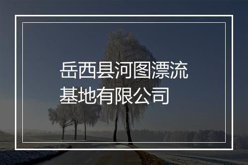岳西县河图漂流基地有限公司