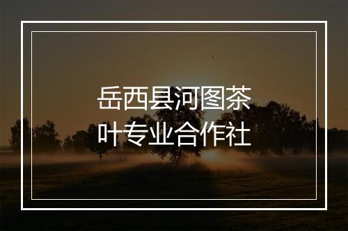 岳西县河图茶叶专业合作社