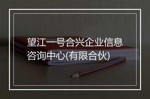 望江一号合兴企业信息咨询中心(有限合伙)