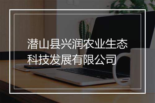 潜山县兴润农业生态科技发展有限公司