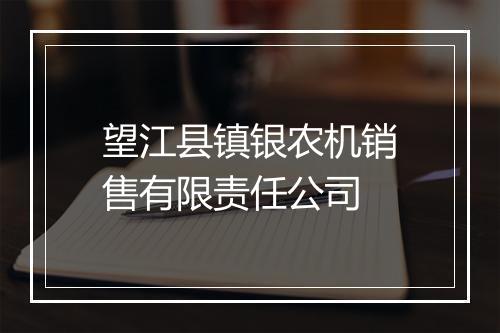 望江县镇银农机销售有限责任公司