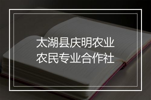 太湖县庆明农业农民专业合作社