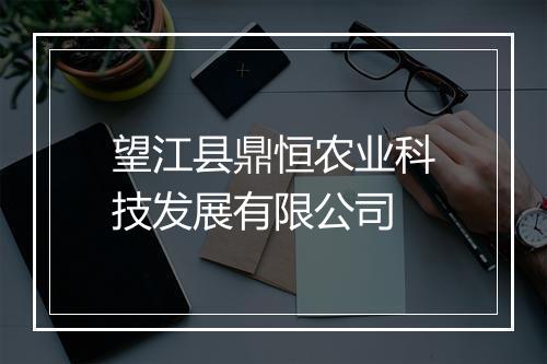 望江县鼎恒农业科技发展有限公司