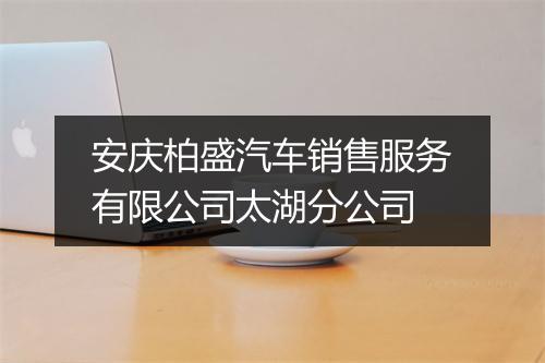 安庆柏盛汽车销售服务有限公司太湖分公司