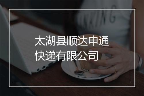 太湖县顺达申通快递有限公司