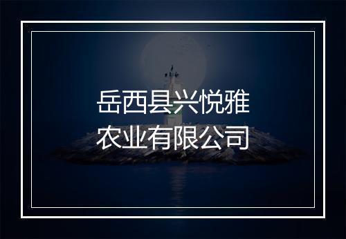 岳西县兴悦雅农业有限公司