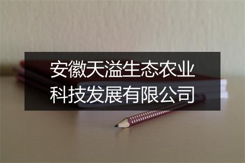 安徽天溢生态农业科技发展有限公司
